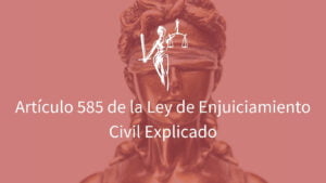 Artículo 585 de la Ley de Enjuiciamiento Civil Explicado